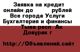 Заявка на кредит онлайн до 300.000 рублей - Все города Услуги » Бухгалтерия и финансы   . Тыва респ.,Ак-Довурак г.